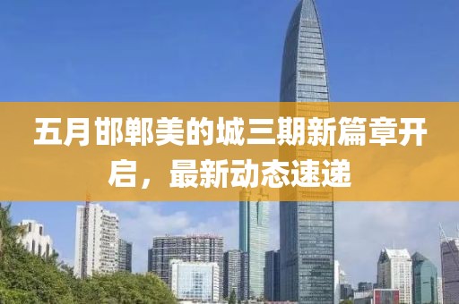 五月邯郸美的城三期新篇章开启，最新动态速递