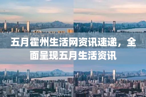 五月霍州生活网资讯速递，全面呈现五月生活资讯