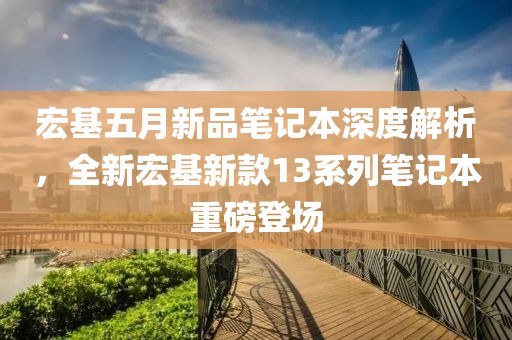 宏基五月新品笔记本深度解析，全新宏基新款13系列笔记本重磅登场