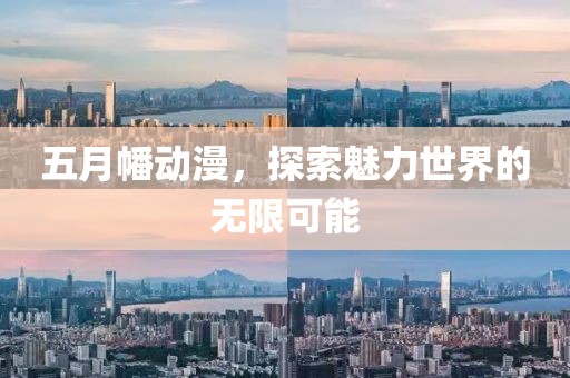 五月幡动漫，探索魅力世界的无限可能