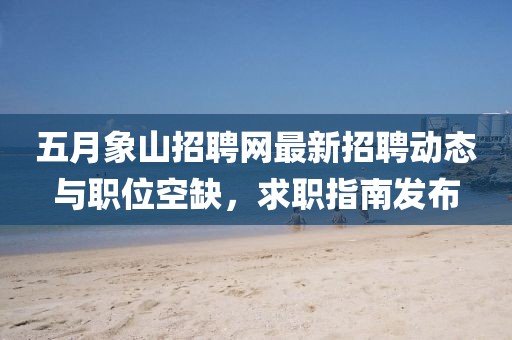 五月象山招聘网最新招聘动态与职位空缺，求职指南发布