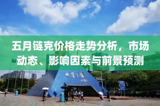 五月链克价格走势分析，市场动态、影响因素与前景预测