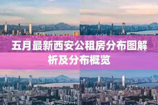 五月最新西安公租房分布图解析及分布概览