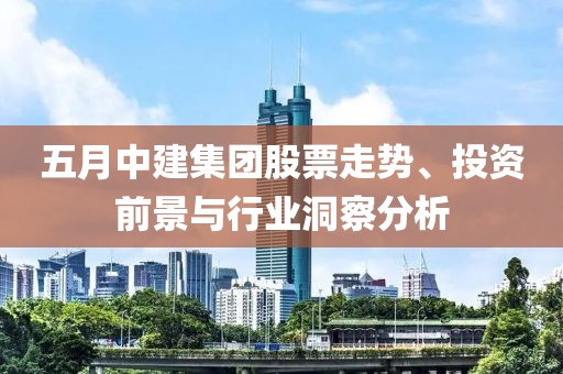 五月中建集团股票走势、投资前景与行业洞察分析