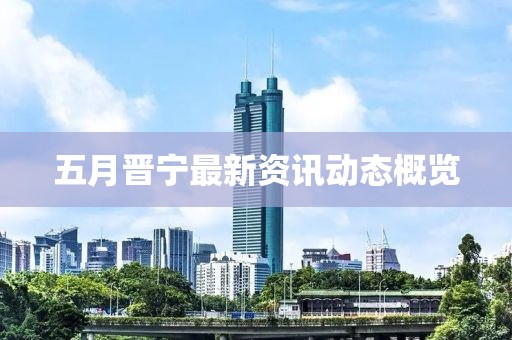 五月晋宁最新资讯动态概览