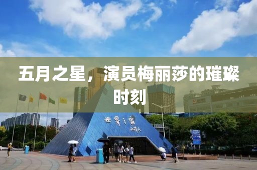 五月之星，演员梅丽莎的璀璨时刻