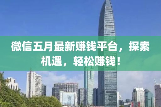 微信五月最新赚钱平台，探索机遇，轻松赚钱！