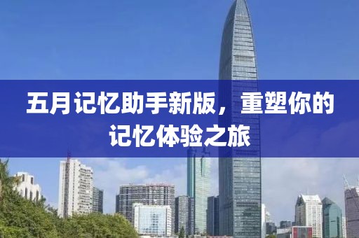 五月记忆助手新版，重塑你的记忆体验之旅
