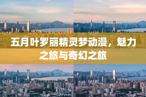 五月叶罗丽精灵梦动漫，魅力之旅与奇幻之旅