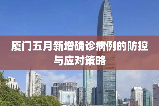 厦门五月新增确诊病例的防控与应对策略