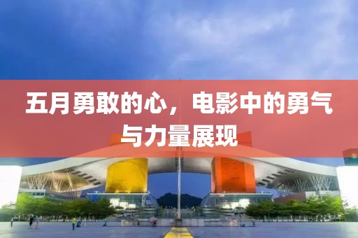 五月勇敢的心，电影中的勇气与力量展现