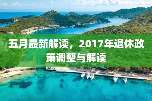 五月最新解读，2017年退休政策调整与解读