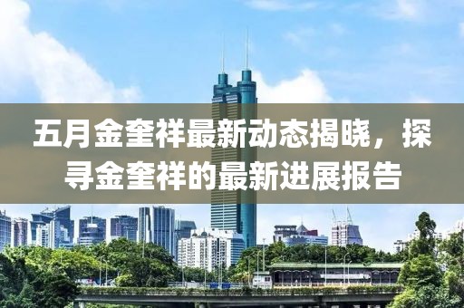 五月金奎祥最新动态揭晓，探寻金奎祥的最新进展报告