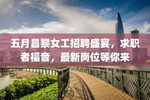 五月昌黎女工招聘盛宴，求职者福音，最新岗位等你来