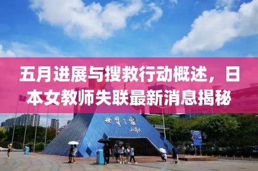 五月进展与搜救行动概述，日本女教师失联最新消息揭秘