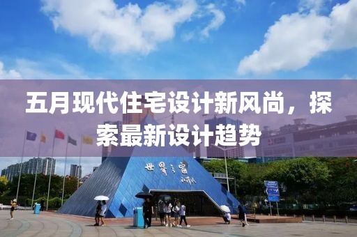 五月现代住宅设计新风尚，探索最新设计趋势