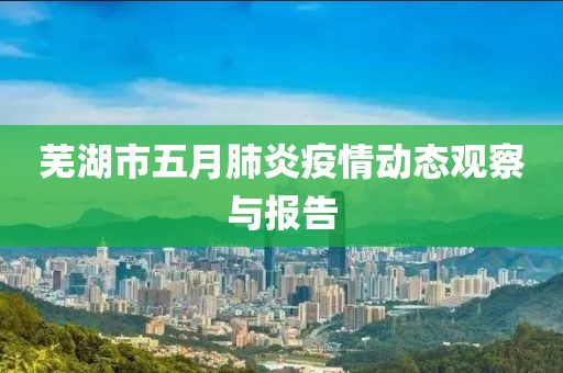 芜湖市五月肺炎疫情动态观察与报告