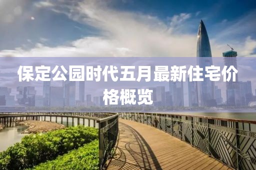 保定公园时代五月最新住宅价格概览