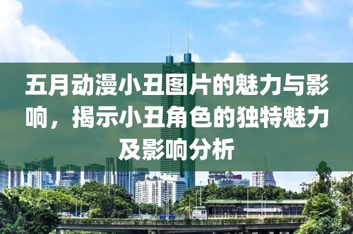 五月动漫小丑图片的魅力与影响，揭示小丑角色的独特魅力及影响分析