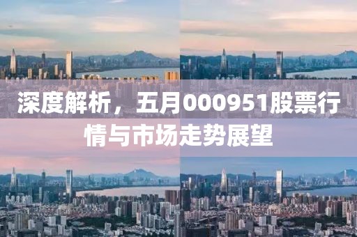 深度解析，五月000951股票行情与市场走势展望