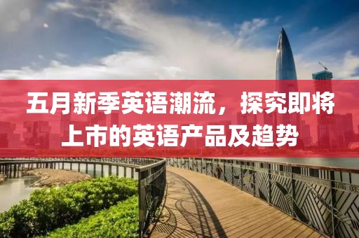 五月新季英语潮流，探究即将上市的英语产品及趋势
