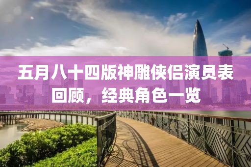五月八十四版神雕侠侣演员表回顾，经典角色一览
