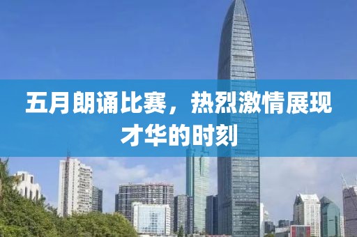 五月朗诵比赛，热烈激情展现才华的时刻