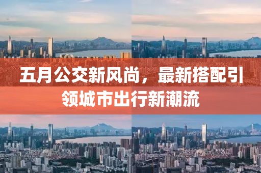 五月公交新风尚，最新搭配引领城市出行新潮流