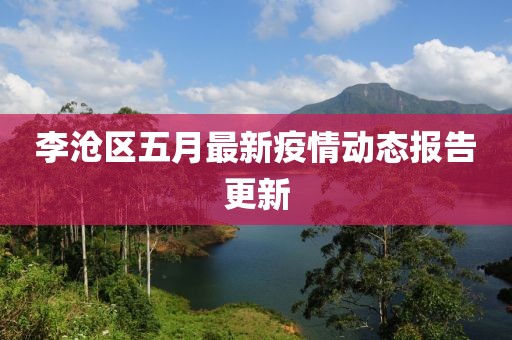 李沧区五月最新疫情动态报告更新