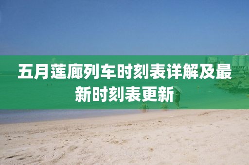 五月莲廊列车时刻表详解及最新时刻表更新
