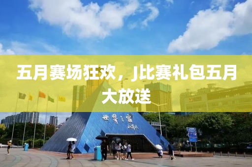 五月赛场狂欢，J比赛礼包五月大放送