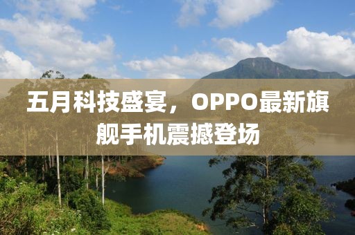 五月科技盛宴，OPPO最新旗舰手机震撼登场
