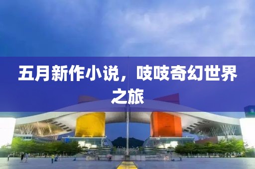 五月新作小说，吱吱奇幻世界之旅