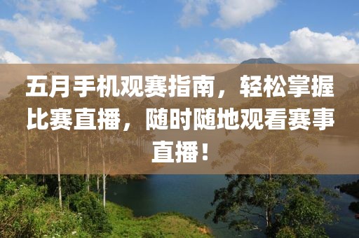 五月手机观赛指南，轻松掌握比赛直播，随时随地观看赛事直播！