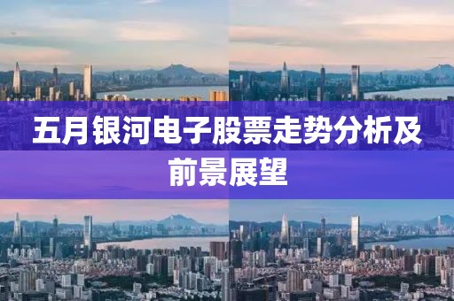 五月银河电子股票走势分析及前景展望