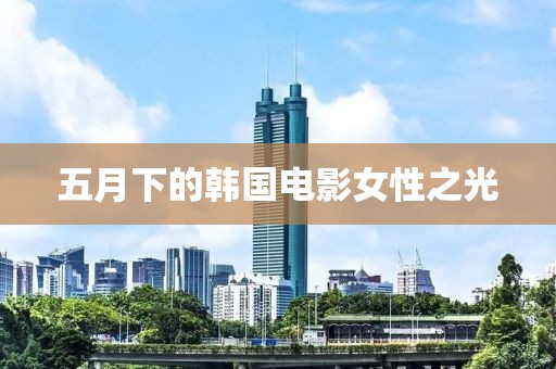 五月下的韩国电影女性之光