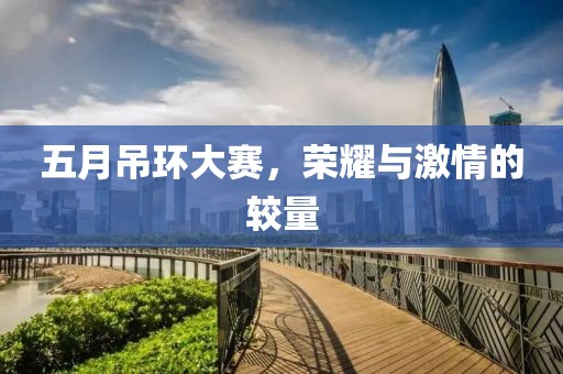 五月吊环大赛，荣耀与激情的较量