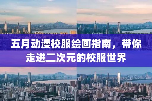 五月动漫校服绘画指南，带你走进二次元的校服世界