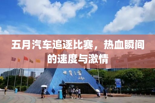 五月汽车追逐比赛，热血瞬间的速度与激情