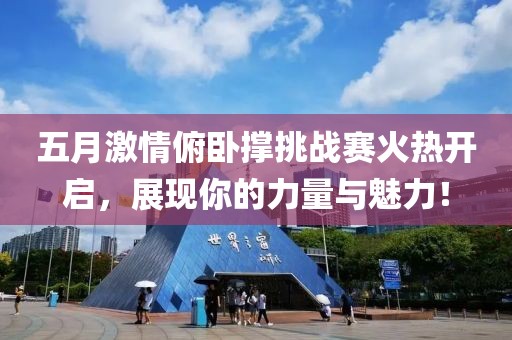 五月激情俯卧撑挑战赛火热开启，展现你的力量与魅力！