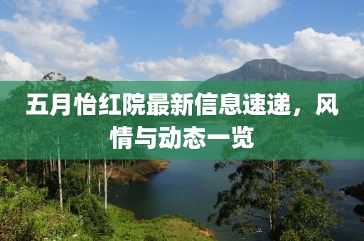 五月怡红院最新信息速递，风情与动态一览