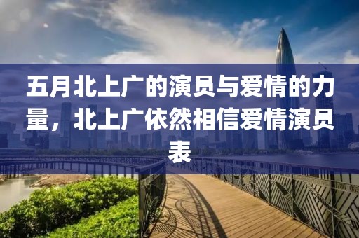 五月北上广的演员与爱情的力量，北上广依然相信爱情演员表