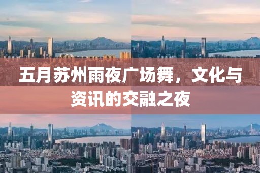 五月苏州雨夜广场舞，文化与资讯的交融之夜