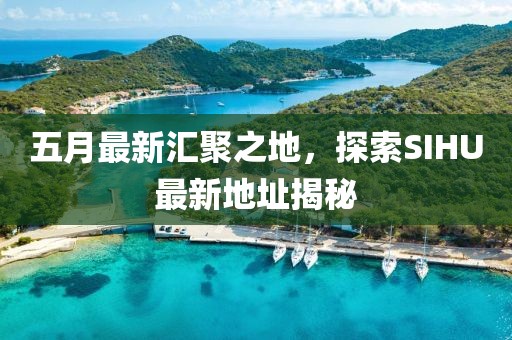 五月最新汇聚之地，探索SIHU最新地址揭秘