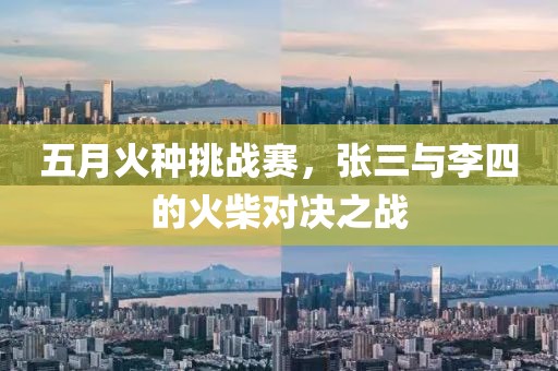 五月火种挑战赛，张三与李四的火柴对决之战