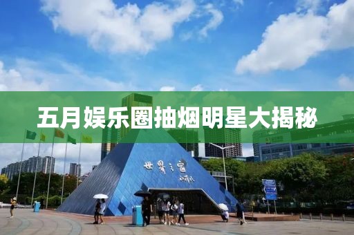 五月娱乐圈抽烟明星大揭秘
