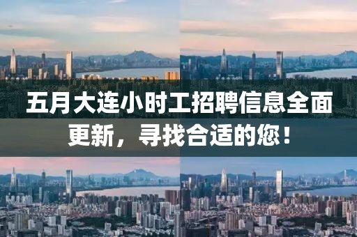 五月大连小时工招聘信息全面更新，寻找合适的您！