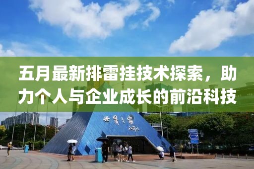 五月最新排雷挂技术探索，助力个人与企业成长的前沿科技