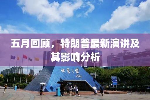 五月回顾，特朗普最新演讲及其影响分析
