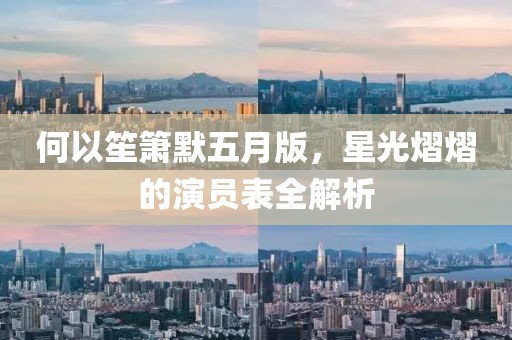 何以笙箫默五月版，星光熠熠的演员表全解析